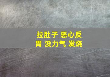 拉肚子 恶心反胃 没力气 发烧